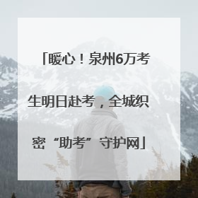 暖心！泉州6万考生明日赴考，全城织密“助考”守护网