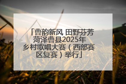 曹韵新风 田野芬芳 菏泽曹县2025年乡村歌唱大赛（西部赛区复赛）举行