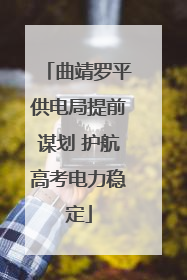 曲靖罗平供电局提前谋划 护航高考电力稳定