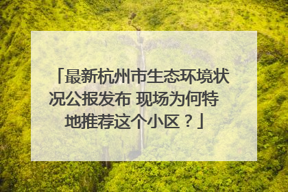 最新杭州市生态环境状况公报发布 现场为何特地推荐这个小区？