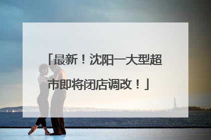 最新！沈阳一大型超市即将闭店调改！