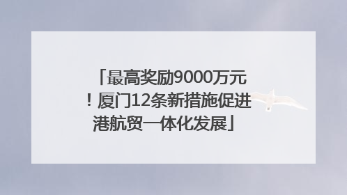 最高奖励9000万元！厦门12条新措施促进港航贸一体化发展