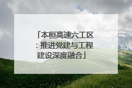 本桓高速六工区：推进党建与工程建设深度融合