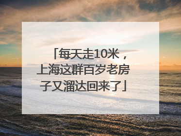 每天走10米，上海这群百岁老房子又溜达回来了