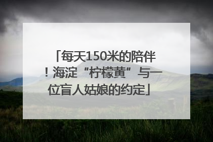 每天150米的陪伴！海淀“柠檬黄”与一位盲人姑娘的约定