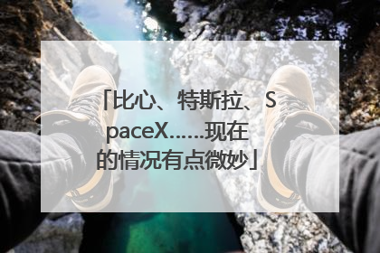 比心、特斯拉、SpaceX……现在的情况有点微妙