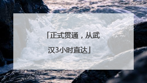 正式贯通，从武汉3小时直达