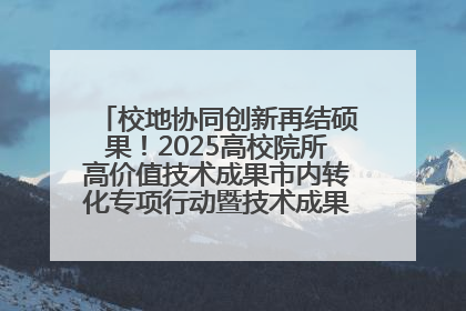 校地协同创新再结硕果！2025高校院所高价值技术成果市内转化专项行动暨技术成果项目路演对接会举办