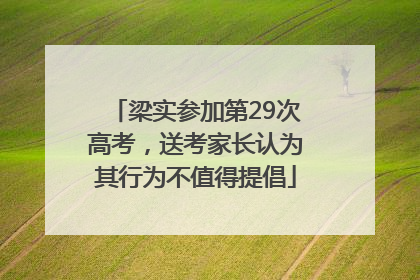 梁实参加第29次高考，送考家长认为其行为不值得提倡