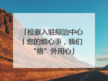 检察入驻综治中心丨您的烦心事，我们“格”外用心