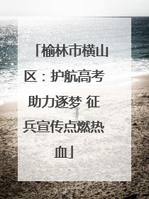 榆林市横山区：护航高考助力逐梦 征兵宣传点燃热血