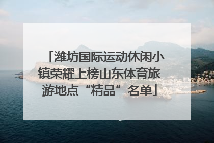 潍坊国际运动休闲小镇荣耀上榜山东体育旅游地点“精品”名单