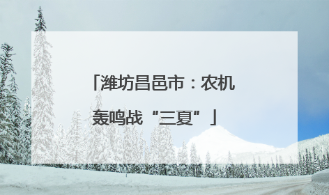 潍坊昌邑市：农机轰鸣战“三夏”