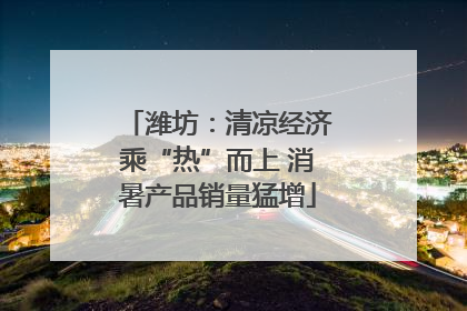 潍坊：清凉经济乘“热”而上 消暑产品销量猛增