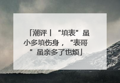 潮评丨“填表”虽小多填伤身,“表哥”虽亲多了也烦