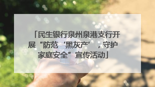 民生银行泉州泉港支行开展“防范‘黑灰产’，守护家庭安全”宣传活动