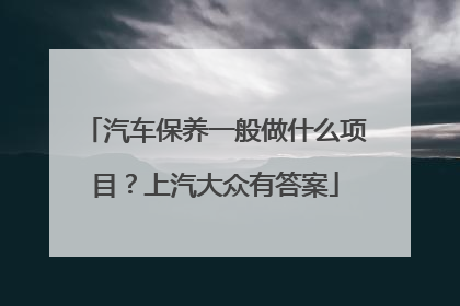 汽车保养一般做什么项目？上汽大众有答案