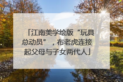 江南美学绘版“玩具总动员”，布老虎连接起父母与子女两代人