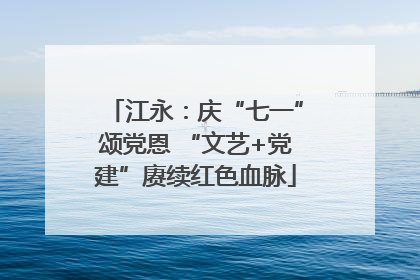 江永：庆“七一”颂党恩 “文艺+党建”赓续红色血脉