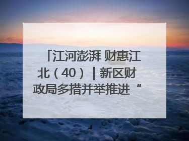 江河澎湃 财惠江北（40）｜新区财政局多措并举推进“一卡通”管理 保障惠民惠农补贴精准高效发放