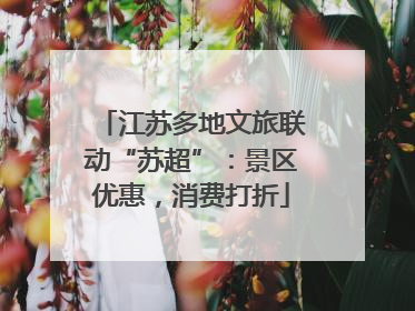 江苏多地文旅联动“苏超”：景区优惠，消费打折