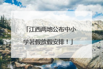 江西两地公布中小学暑假放假安排！