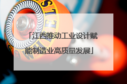江西推动工业设计赋能制造业高质量发展