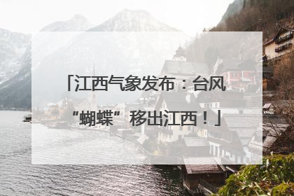 江西气象发布：台风“蝴蝶”移出江西！