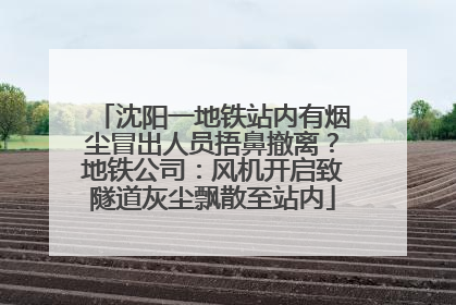沈阳一地铁站内有烟尘冒出人员捂鼻撤离？地铁公司：风机开启致隧道灰尘飘散至站内