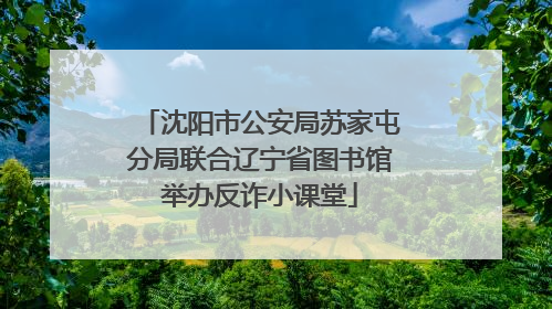 沈阳市公安局苏家屯分局联合辽宁省图书馆举办反诈小课堂