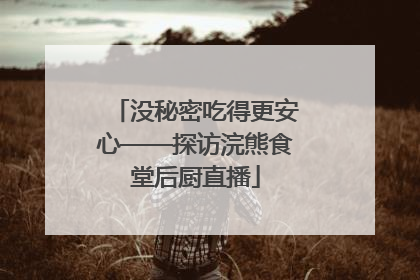 没秘密吃得更安心——探访浣熊食堂后厨直播
