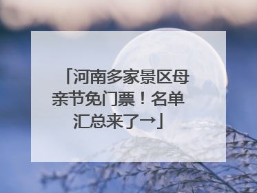 河南多家景区母亲节免门票！名单汇总来了→