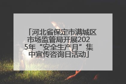 河北省保定市满城区市场监管局开展2025年“安全生产月”集中宣传咨询日活动