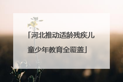 河北推动适龄残疾儿童少年教育全覆盖