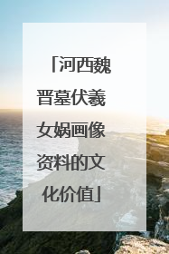 河西魏晋墓伏羲女娲画像资料的文化价值