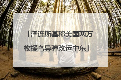 泽连斯基称美国两万枚援乌导弹改运中东