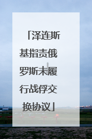 泽连斯基指责俄罗斯未履行战俘交换协议