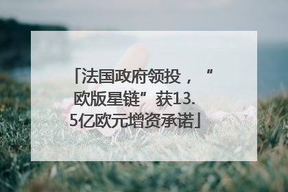 法国政府领投，“欧版星链”获13.5亿欧元增资承诺