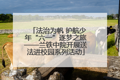 法治为帆 护航少年“六一”逐梦之旅——兰铁中院开展送法进校园系列活动