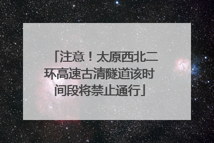注意！太原西北二环高速古清隧道该时间段将禁止通行