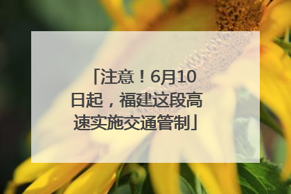 注意！6月10日起，福建这段高速实施交通管制