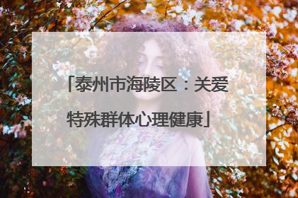 泰州市海陵区：关爱特殊群体心理健康