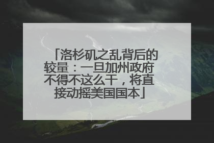 洛杉矶之乱背后的较量：一旦加州政府不得不这么干，将直接动摇美国国本