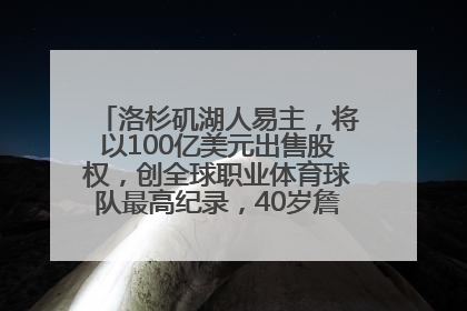 洛杉矶湖人易主，将以100亿美元出售股权，创全球职业体育球队最高纪录，40岁詹姆斯：还没打算退役