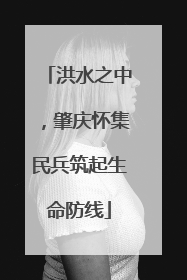 洪水之中，肇庆怀集民兵筑起生命防线