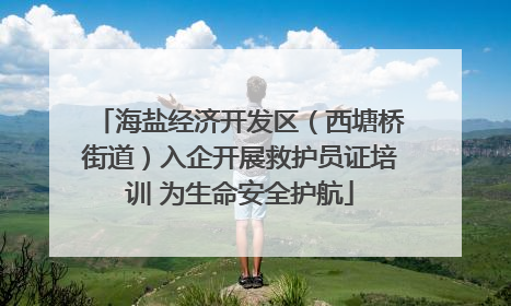 海盐经济开发区（西塘桥街道）入企开展救护员证培训 为生命安全护航