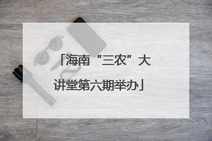 海南“三农”大讲堂第六期举办