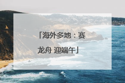 海外多地：赛龙舟 迎端午