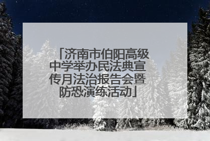 济南市伯阳高级中学举办民法典宣传月法治报告会暨防恐演练活动