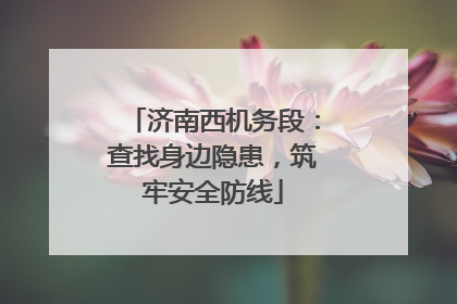 济南西机务段：查找身边隐患，筑牢安全防线